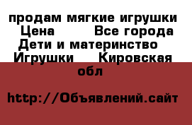 продам мягкие игрушки › Цена ­ 20 - Все города Дети и материнство » Игрушки   . Кировская обл.